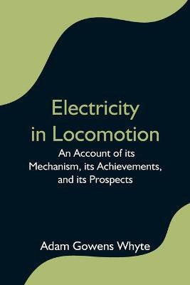 Electricity in Locomotion; An Account of its Mechanism, its Achievements, and its Prospects(English, Paperback, Gowens Whyte Adam)