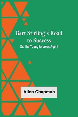 Bart Stirling'S Road To Success; Or, The Young Express Agent(English, Paperback, Chapman Allen)