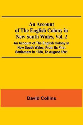 An Account Of The English Colony In New South Wales, Vol. 2; An Account Of The English Colony In New South Wales, From Its First Settlement In 1788, To August 1801(English, Paperback, Collins David) An Account Of The English Colony In New South Wales, Vol. 2; An Account Of The English Colony In New South Wales, From Its First Settlement In 1788, To August 1801(English, Paperback, Collins David)