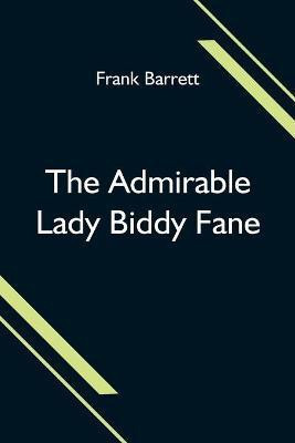 The Admirable Lady Biddy Fane; Her Surprising Curious Adventures In Strange Parts & Happy Deliverance From Pirates, Battle, Captivity, & Other Terrors; Together With Divers Romantic & Moving Accidents As Set Forth By Benet Pengilly (Her Companion In Misfortune(English, Paperback, Barrett Frank)