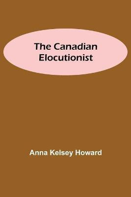 The Canadian Elocutionist(English, Paperback, Kelsey Howard Anna)