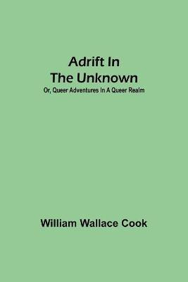 Adrift in the Unknown; or, Queer Adventures in a Queer Realm(English, Paperback, Wallace Cook William)