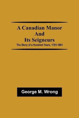 A Canadian Manor and Its Seigneurs; The Story of a Hundred Years, 1761-1861(English, Paperback, M Wrong George)