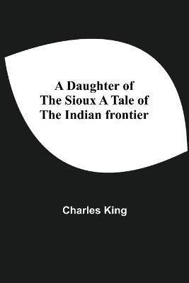 A Daughter Of The Sioux A Tale Of The Indian Frontier(English, Paperback, King Charles)