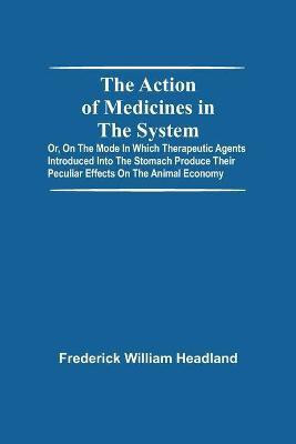 The Action Of Medicines In The System; Or, On The Mode In Which Therapeutic Agents Introduced Into The Stomach Produce Their Peculiar Effects On The Animal Economy(English, Paperback, William Headland Frederick) The Action Of Medicines In The System; Or, On The Mode In Which Therapeutic Agents Introduced Into The Stomach Produce Their Peculiar Effects On The Animal Economy(English, Paperback, William Headland Frederick)