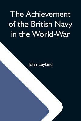 The Achievement Of The British Navy In The World-War(English, Paperback, Leyland John)