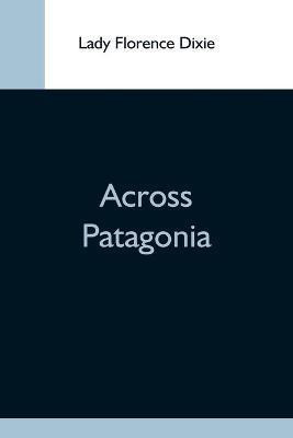 Across Patagonia(English, Paperback, Florence Dixie Lady)