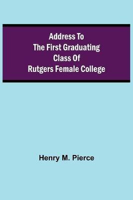 Address to the First Graduating Class of Rutgers Female College(English, Paperback, M Pierce Henry)