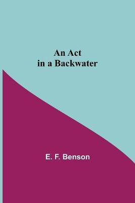 An Act In A Backwater(English, Paperback, F Benson E)