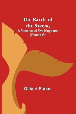 The Battle of the Strong; A Romance of Two Kingdoms (Volume VI)(English, Paperback, Parker Gilbert)