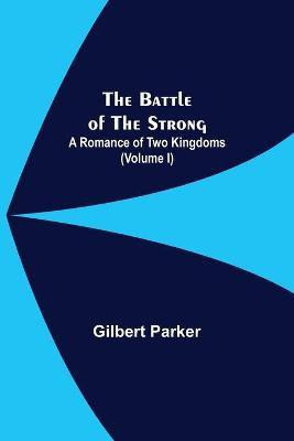 The Battle Of The Strong; A Romance Of Two Kingdoms (Volume I)(English, Paperback, Parker Gilbert)