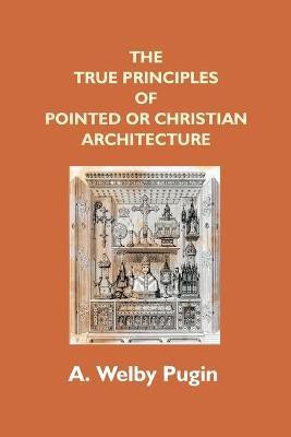 The True Principles Of Pointed Or Christian Architecture(English, Paperback, Pugin A Welby)