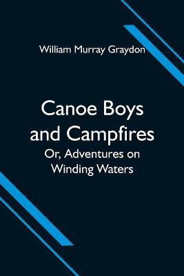 Canoe Boys and Campfires; Or, Adventures on Winding Waters(English, Paperback, Murray Graydon William)