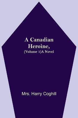 A Canadian Heroine, (Volume 1) A Novel(English, Paperback, Harry Coghill Mrs)