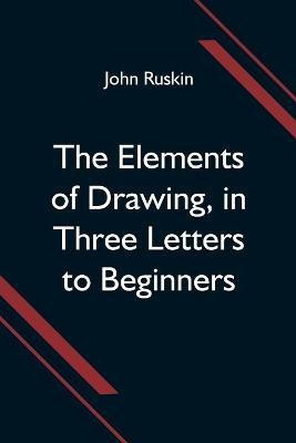 The Elements of Drawing, in Three Letters to Beginners(English, Paperback, Ruskin John)