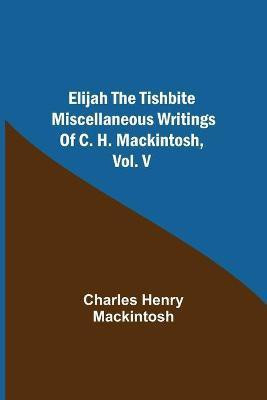 Elijah the Tishbite. Miscellaneous Writings of C. H. Mackintosh, vol. V(English, Paperback, Henry Mackintosh Charles)