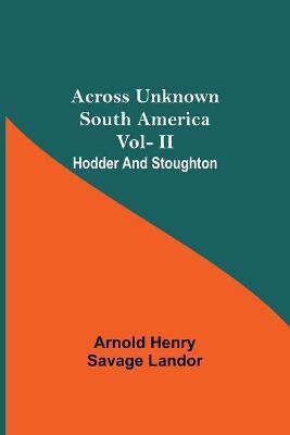 Across Unknown South America Vol- Ii Hodder And Stoughton(English, Paperback, Henry Savage Landor Arnold)