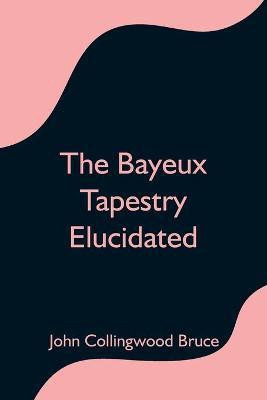 The Bayeux Tapestry Elucidated(English, Paperback, Collingwood Bruce John)