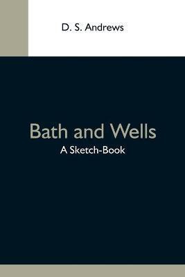 Bath And Wells; A Sketch-Book(English, Paperback, S Andrews D)