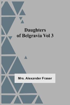 Daughters Of Belgravia; Vol 3(English, Paperback, Alexander Fraser Mrs)