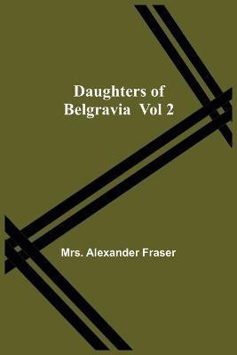 Daughters Of Belgravia; Vol 2(English, Paperback, Alexander Fraser Mrs)