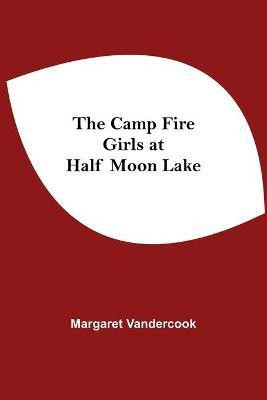 The Camp Fire Girls At Half Moon Lake(English, Paperback, Vandercook Margaret)
