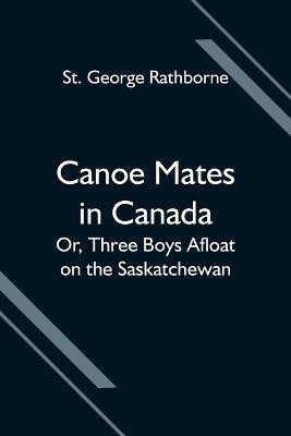 Canoe Mates in Canada; Or, Three Boys Afloat on the Saskatchewan(English, Paperback, George Rathborne St)
