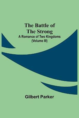 The Battle Of The Strong; A Romance Of Two Kingdoms (Volume Iii)(English, Paperback, Parker Gilbert)