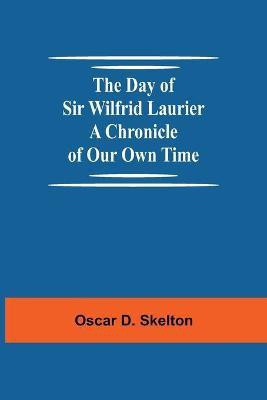The Day of Sir Wilfrid Laurier A Chronicle of Our Own Time(English, Paperback, D Skelton Oscar)