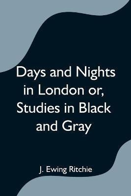 Days and Nights in London or, Studies in Black and Gray(English, Paperback, Ewing Ritchie J)