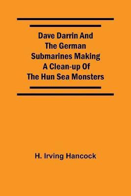 Dave Darrin And The German Submarines Making A Clean-Up Of The Hun Sea Monsters(English, Paperback, Irving Hancock H)