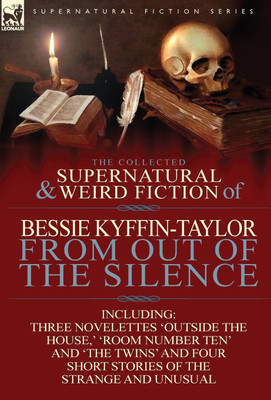 The Collected Supernatural and Weird Fiction of Bessie Kyffin-Taylor-From Out of the Silence-Three Novelettes 'Outside the House, ' 'Room Number Ten'(English, Hardcover, Kyffin-Taylor Bessie)
