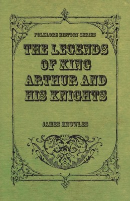 The Legends Of King Arthur And His Knights(English, Paperback, Knowles James Sir)