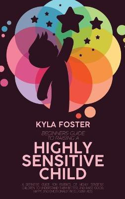 Beginners Guide To Raising A Highly Sensitive Child(English, Hardcover, Foster Kyla)