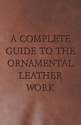 A Complete Guide To The Ornamental Leather Work(English, Paperback, Anon)