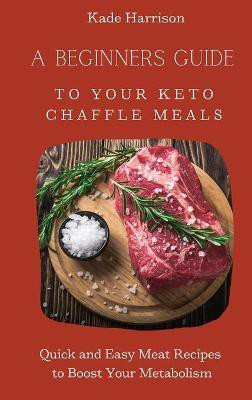 A Beginner Guide to Your Keto Chaffle Meals(English, Hardcover, Harrison Kade)