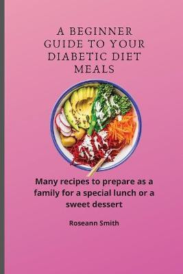 A Beginner Guide to Your Diabetic diet Meals(English, Paperback, Smith Roseann)