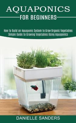 Aquaponics for Beginners(English, Paperback, Sanders Danielle)