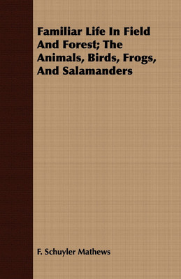 Familiar Life In Field And Forest; The Animals, Birds, Frogs, And Salamanders(English, Paperback, Mathews F. Schuyler)