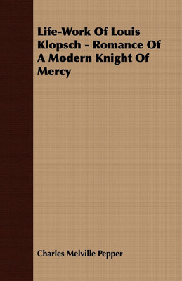 Life-Work Of Louis Klopsch - Romance Of A Modern Knight Of Mercy(English, Paperback, Pepper Charles Melville)