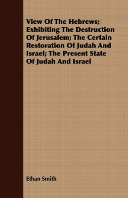 View Of The Hebrews; Exhibiting The Destruction Of Jerusalem; The Certain Restoration Of Judah And Israel; The Present State Of Judah And Israel(English, Paperback, Smith Ethan) View Of The Hebrews; Exhibiting The Destruction Of Jerusalem; The Certain Restoration Of Judah And Israel; The Present State Of Judah And Israel(English, Paperback, Smith Ethan)
