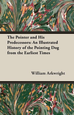 The Pointer and His Predecessors - An Illustrated History of the Pointing Dog From the Earliest Times(English, Paperback, Arkwright William,)