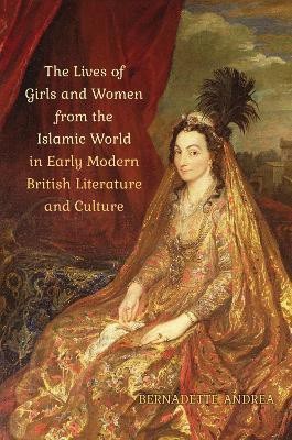 The Lives of Girls and Women from the Islamic World in Early Modern British Literature and Culture(English, Electronic book text, Andrea Bernadette)