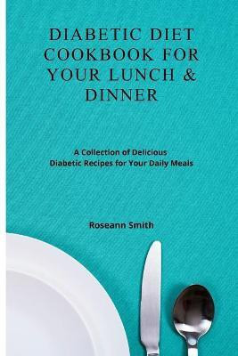 Diabetic Diet Cookbook for Your Lunch & Dinner(English, Paperback, Smith Roseann)