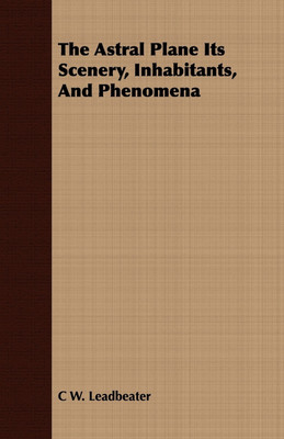 The Astral Plane Its Scenery, Inhabitants, And Phenomena(English, Paperback, Leadbeater C W)