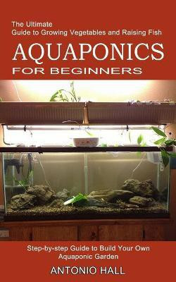 Aquaponics for Beginners(English, Paperback, Hall Antonio)