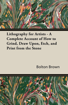 Lithography For Artists - A Complete Account Of How To Grind, Draw Upon, Etch, And Print From The Stone(English, Paperback, Brown Bolton)