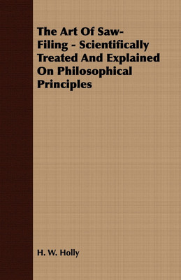 The Art Of Saw-Filing - Scientifically Treated And Explained On Philosophical Principles(English, Paperback, Holly H. W.)