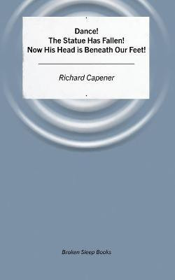 Dance! The Statue Has Fallen! Now His Head is Beneath Our Feet!(English, Paperback, Capener Richard)