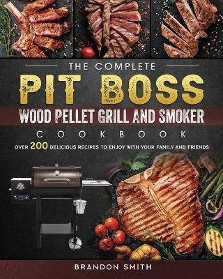 The Complete Pit Boss Wood Pellet Grill And Smoker Cookbook(English, Paperback, Smith Brandon)
